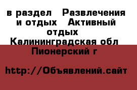  в раздел : Развлечения и отдых » Активный отдых . Калининградская обл.,Пионерский г.